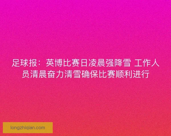 足球报：英博比赛日凌晨强降雪 工作人员清晨奋力清雪确保比赛顺利进行