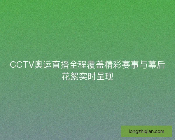 CCTV奥运直播全程覆盖精彩赛事与幕后花絮实时呈现