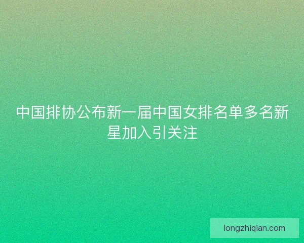 中国排协公布新一届中国女排名单多名新星加入引关注